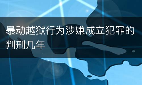 暴动越狱行为涉嫌成立犯罪的判刑几年