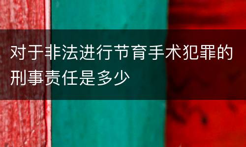 对于非法进行节育手术犯罪的刑事责任是多少