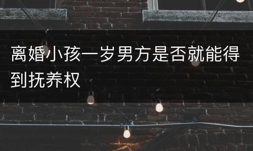 离婚小孩一岁男方是否就能得到抚养权