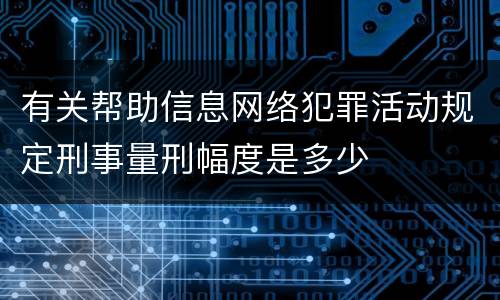 有关帮助信息网络犯罪活动规定刑事量刑幅度是多少