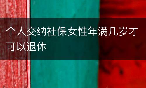 个人交纳社保女性年满几岁才可以退休