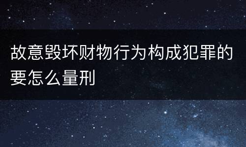 故意毁坏财物行为构成犯罪的要怎么量刑
