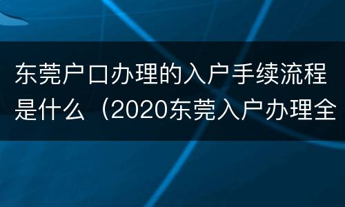 东莞户口办理的入户手续流程是什么（2020东莞入户办理全流程）