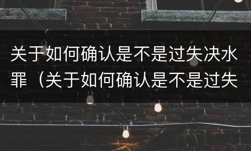 关于如何确认是不是过失决水罪（关于如何确认是不是过失决水罪的论文）