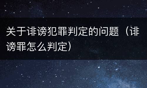 关于诽谤犯罪判定的问题（诽谤罪怎么判定）