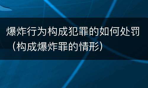 爆炸行为构成犯罪的如何处罚（构成爆炸罪的情形）