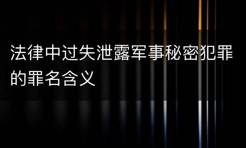法律中过失泄露军事秘密犯罪的罪名含义
