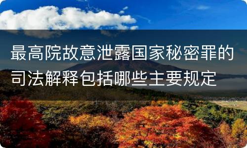 最高院故意泄露国家秘密罪的司法解释包括哪些主要规定