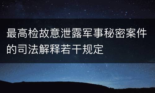 最高检故意泄露军事秘密案件的司法解释若干规定