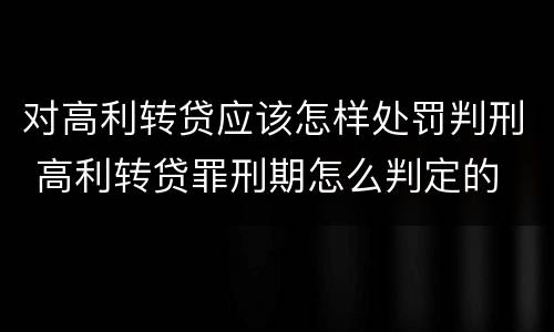 对高利转贷应该怎样处罚判刑 高利转贷罪刑期怎么判定的