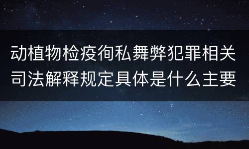 动植物检疫徇私舞弊犯罪相关司法解释规定具体是什么主要内容