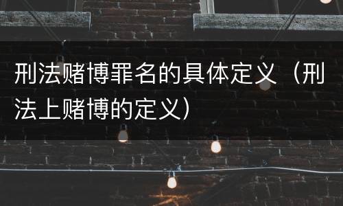 刑法赌博罪名的具体定义（刑法上赌博的定义）