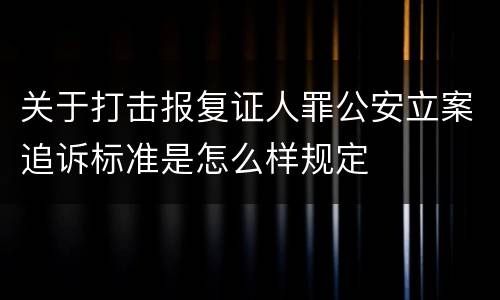 关于打击报复证人罪公安立案追诉标准是怎么样规定