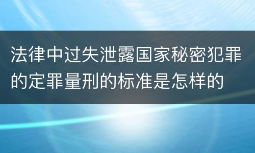 法律中过失泄露国家秘密犯罪的定罪量刑的标准是怎样的