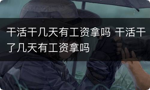 干活干几天有工资拿吗 干活干了几天有工资拿吗