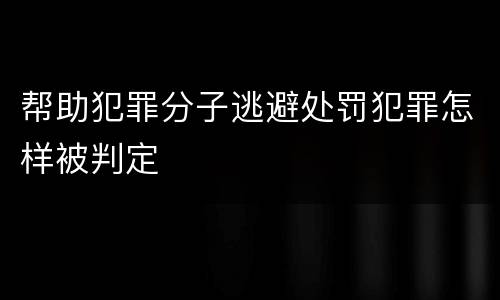 帮助犯罪分子逃避处罚犯罪怎样被判定