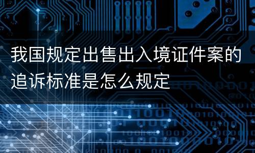 我国规定出售出入境证件案的追诉标准是怎么规定