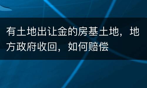 有土地出让金的房基土地，地方政府收回，如何赔偿