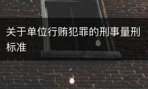 关于单位行贿犯罪的刑事量刑标准