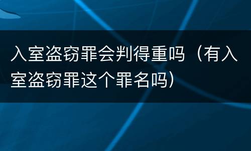 入室盗窃罪会判得重吗（有入室盗窃罪这个罪名吗）