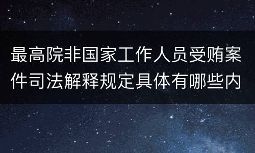 最高院非国家工作人员受贿案件司法解释规定具体有哪些内容