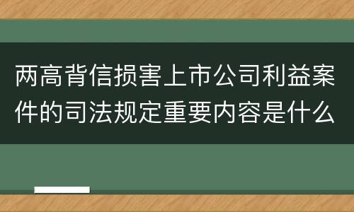 两高背信损害上市公司利益案件的司法规定重要内容是什么