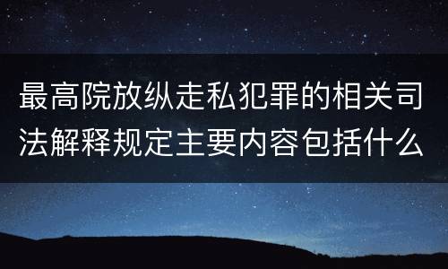 最高院放纵走私犯罪的相关司法解释规定主要内容包括什么