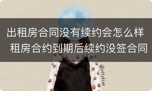 出租房合同没有续约会怎么样 租房合约到期后续约没签合同