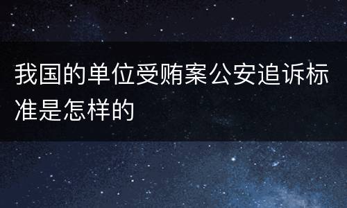我国的单位受贿案公安追诉标准是怎样的