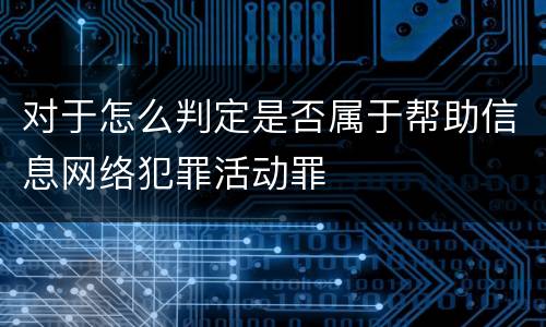 对于怎么判定是否属于帮助信息网络犯罪活动罪