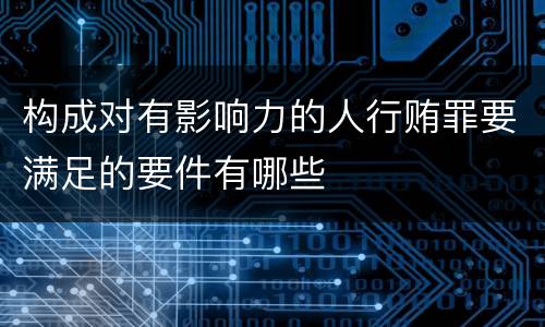 构成对有影响力的人行贿罪要满足的要件有哪些