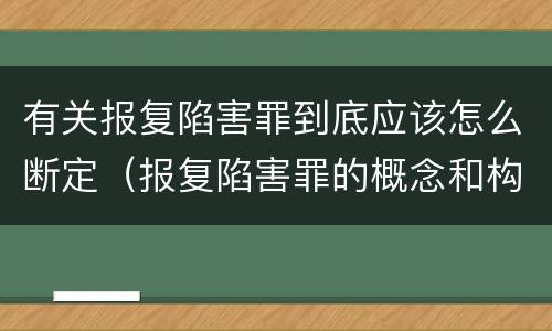 有关报复陷害罪到底应该怎么断定（报复陷害罪的概念和构成特征）