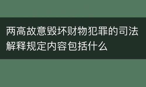 两高故意毁坏财物犯罪的司法解释规定内容包括什么