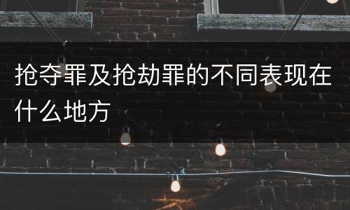 抢夺罪及抢劫罪的不同表现在什么地方