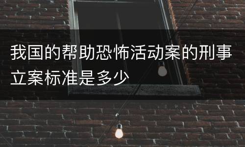 我国的帮助恐怖活动案的刑事立案标准是多少