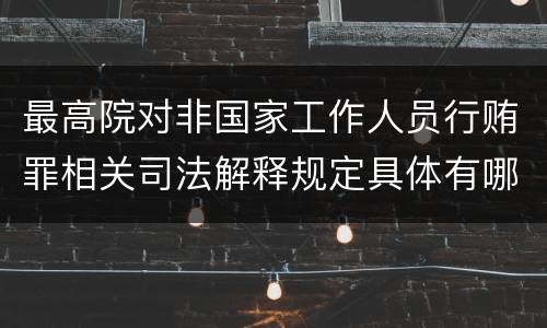 最高院对非国家工作人员行贿罪相关司法解释规定具体有哪些主要内容