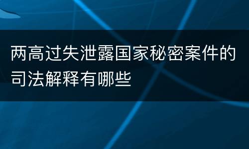 两高过失泄露国家秘密案件的司法解释有哪些