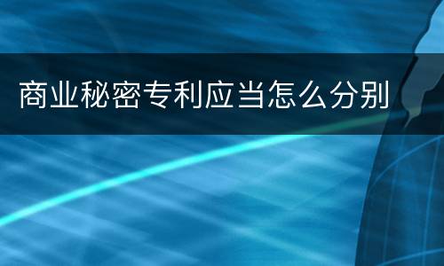 商业秘密专利应当怎么分别