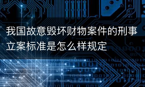 我国故意毁坏财物案件的刑事立案标准是怎么样规定