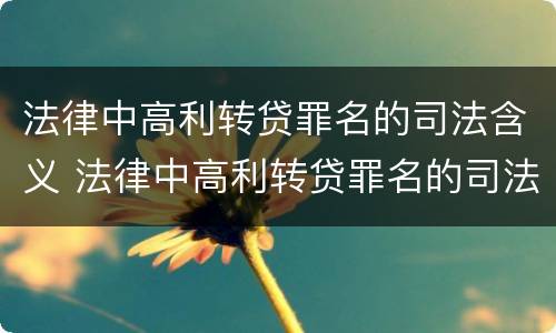 法律中高利转贷罪名的司法含义 法律中高利转贷罪名的司法含义是什么