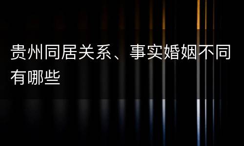 贵州同居关系、事实婚姻不同有哪些