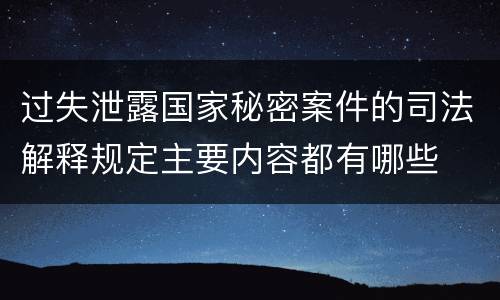 过失泄露国家秘密案件的司法解释规定主要内容都有哪些