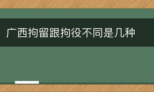 广西拘留跟拘役不同是几种