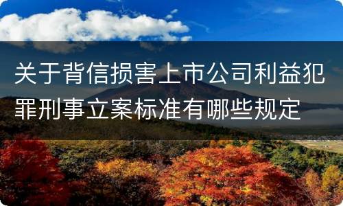 关于背信损害上市公司利益犯罪刑事立案标准有哪些规定