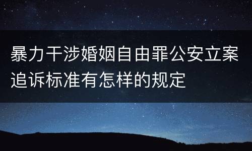 暴力干涉婚姻自由罪公安立案追诉标准有怎样的规定
