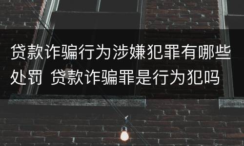 贷款诈骗行为涉嫌犯罪有哪些处罚 贷款诈骗罪是行为犯吗