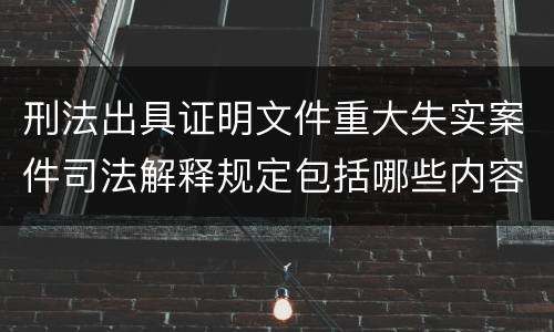 刑法出具证明文件重大失实案件司法解释规定包括哪些内容