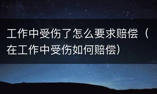 工作中受伤了怎么要求赔偿（在工作中受伤如何赔偿）