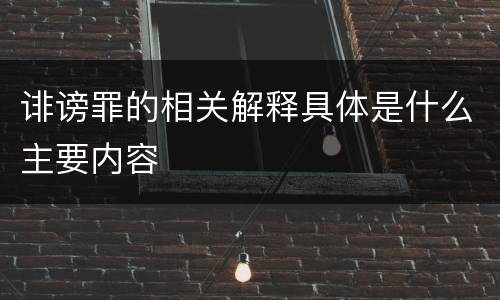 诽谤罪的相关解释具体是什么主要内容