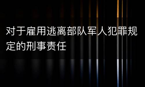 对于雇用逃离部队军人犯罪规定的刑事责任